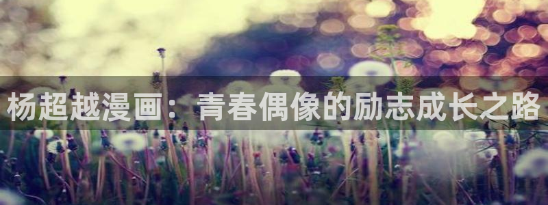 汗汗漫画首页进入：杨超越漫画：青春偶像的励志成长之路