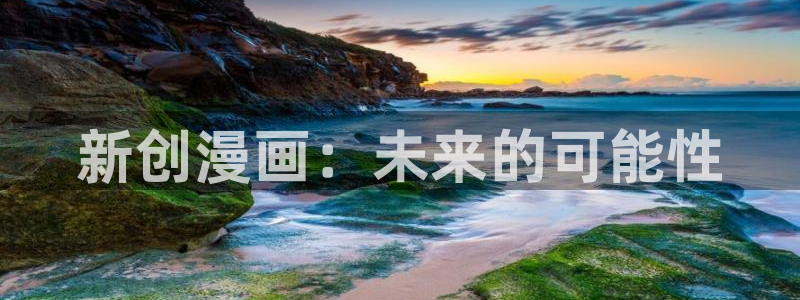 歪歪汗汗漫画在线观看免费：新创漫画：未来的可能性