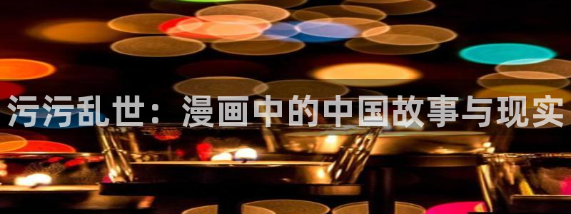 羞羞漫画汗汗漫画下拉观看：污污乱世：漫画中的中国故事与现实