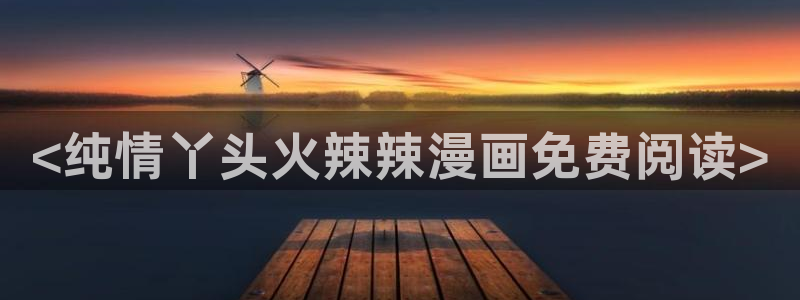 重考生汗汗漫画：<纯情丫头火辣辣漫画免费阅读>