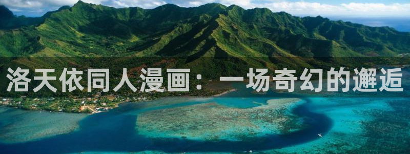 汗汗漫画网站官网：洛天依同人漫画：一场奇幻的邂逅