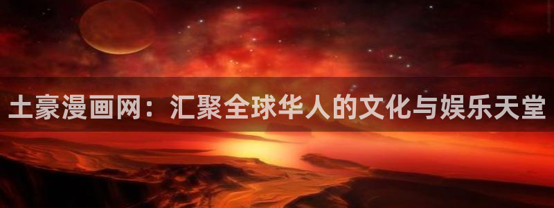 汗汗漫画电影：土豪漫画网：汇聚全球华人的文化与娱乐天堂